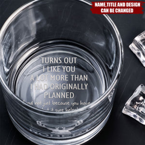 Turns Out I Like You A Lot More Than I Had Originally Planned - Fun Gift For Him - Personalized Whiskey Glass